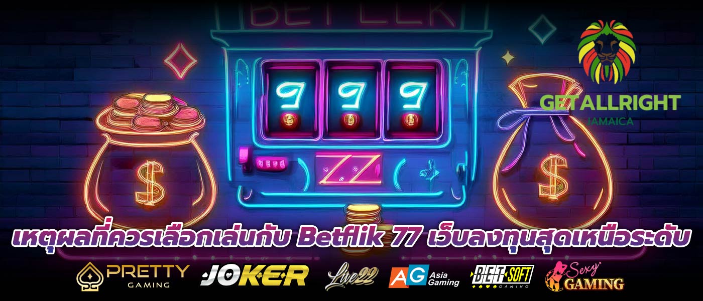 เหตุผลที่ควรเลือกเล่นกับ Betflik 77 เว็บลงทุนสุดเหนือระดับ